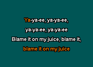 Ya-ya-ee, ya-ya-ee,
ya-ya-ee, ya-ya-ee

Blame it on myjuice, blame it,

blame it on myjuice