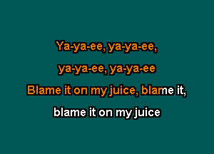 Ya-ya-ee, ya-ya-ee,
ya-ya-ee, ya-ya-ee

Blame it on myjuice, blame it,

blame it on myjuice