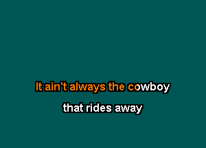 It ain't always the cowboy

that rides away