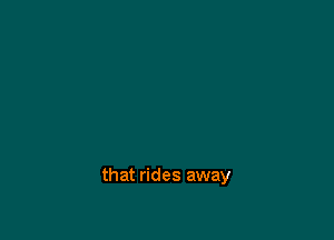 that rides away