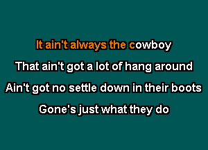 It ain't always the cowboy
That ain't got a lot of hang around
Ain't got no settle down in their boots

Gone's just what they do