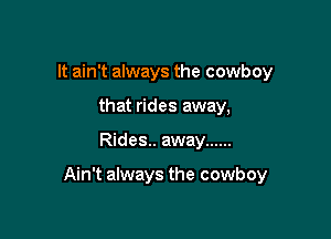 It ain't always the cowboy
that rides away,

Rides.. away ......

Ain't always the cowboy