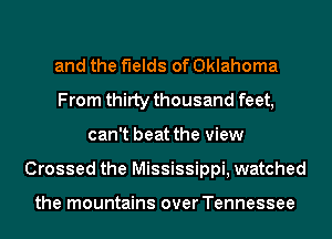 and the fields of Oklahoma
From thirty thousand feet,
can't beat the view
Crossed the Mississippi, watched

the mountains over Tennessee