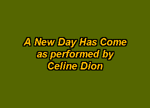 A New Day Has Come

as performed by
Celine Dion