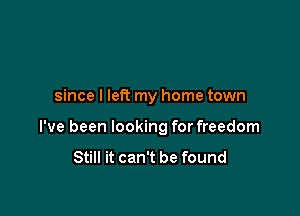 since I left my home town

I've been looking for freedom

Still it can't be found