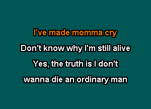 I've made momma cry

Don't know why I'm still alive

Yes, the truth is I don't

wanna die an ordinary man