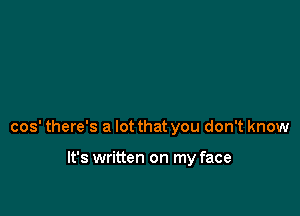 cos' there's a lot that you don't know

It's written on my face