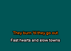 They burn 'til they go out

Fast hearts and slow towns