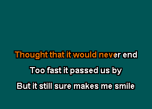 Thought that it would never end

Too fast it passed us by

But it still sure makes me smile