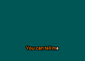You can tell me