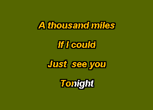 A thousand miles

If I could

Just see you

Tonight