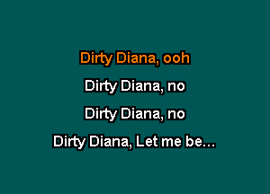 Dirty Diana, ooh
Dirty Diana, no

Dirty Diana. no
Dirty Diana, Let me be...