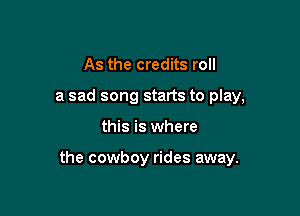 As the credits roll
a sad song starts to play,

this is where

the cowboy rides away.