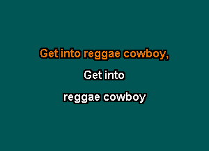 Get into reggae cowboy,

Get into

reggae cowboy