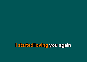 I started loving you again