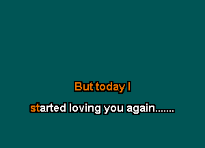 But today I

started loving you again .......