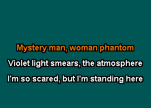 Mystery man, woman phantom
Violet light smears, the atmosphere

I'm so scared, but I'm standing here