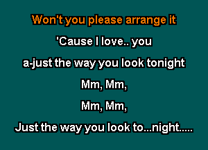 Won't you please arrange it

'Cause I love.. you

a-just the way you look tonight

Mm, Mm,
Mm, Mm,
Just the way you look to...night .....