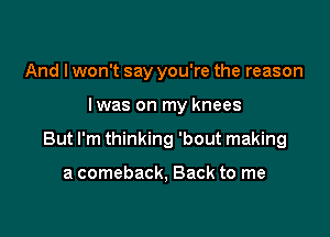 And I won't say you're the reason

lwas on my knees

But I'm thinking 'bout making

a comeback, Back to me