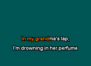In my grandma's lap,

I'm drowning in her perfume