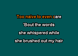 Too naive to even care
'Bout the words

she whispered while

she brushed out my hair
