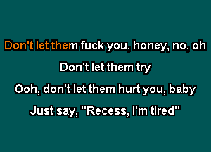 Don't let them fuck you, honey, no, oh

Don't let them try

Ooh, don't let them hurt you, baby

Just say, Recess, I'm tired
