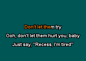 Don't let them try

Ooh, don't let them hurt you, baby

Just say, Recess, I'm tired