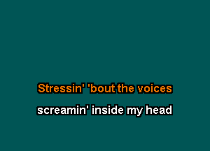 Stressin' 'bout the voices

screamin' inside my head