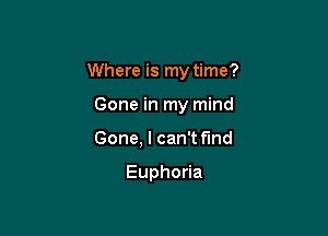 Where is my time?

Gone in my mind
Gone, I can't find

Eupho a