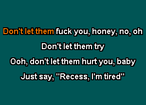 Don't let them fuck you, honey, no, oh

Don't let them try

Ooh, don't let them hurt you, baby

Just say, Recess, I'm tired