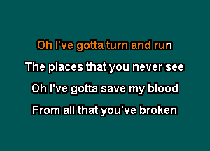 Oh I've gotta turn and run

The places that you never see

Oh I've gotta save my blood

From all that you've broken