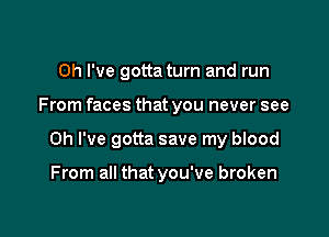 Oh I've gotta turn and run

From faces that you never see

Oh I've gotta save my blood

From all that you've broken