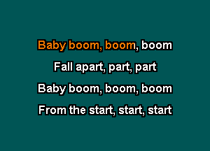 Baby boom, boom, boom

Fall apart, part, part

Baby boom, boom, boom

F rom the start, start, start
