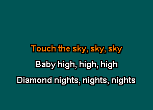 Touch the sky, sky, sky
Baby high, high, high

Diamond nights, nights, nights
