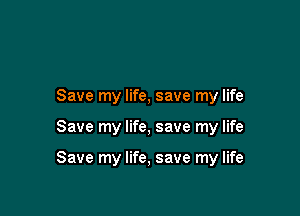 Save my life, save my life

Save my life, save my life

Save my life, save my life