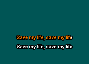 Save my life, save my life

Save my life, save my life