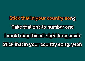 Stick that in your country song
Take that one to number one
I could sing this all night long, yeah
Stick that in your country song, yeah