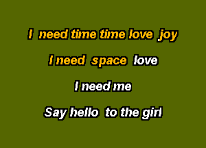 .I need time timelove joy
tneed space love

I need me

Say hello to the gin