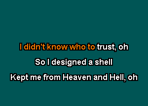 I didn't know who to trust, oh

So I designed a shell

Kept me from Heaven and Hell, oh
