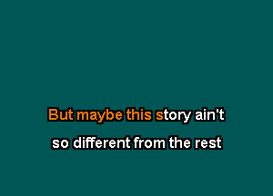But maybe this story ain't

so dilTerent from the rest