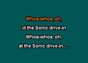 Whoa-whoa, oh,

at the Sonic drive-in

Whoa-whoa, oh,

at the Sonic drive-in .....