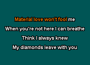 Material love won't fool me
When you're not here I can breathe

Think I always knew

My diamonds leave with you