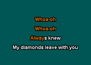 Whoa-oh
Whoa-oh

Always knew

My diamonds leave with you