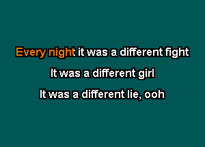 Every night it was a different fight

It was a different girl

It was a different lie, ooh