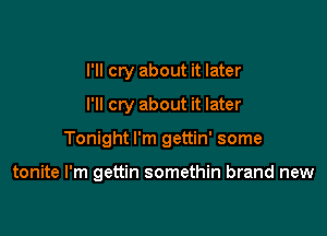 I'll cry about it later
I'll cry about it later

Tonight I'm gettin' some

tonite I'm gettin somethin brand new
