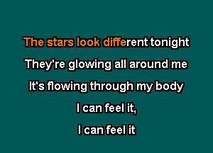 The stars look different tonight

They're glowing all around me

It's flowing through my body

I can feel it,

I can feel it