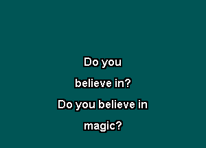 Do you

believe in?

Do you believe in

magic?