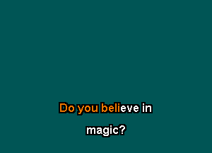 Do you believe in

magic?
