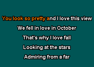 You look so pretty and I love this view

We fell in love in October

That's whyl love fall

Looking at the stars

Admiring from a far