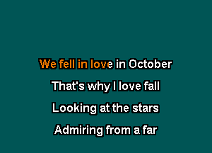 We fell in love in October

That's why I love fall

Looking at the stars

Admiring from a far